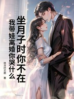 坐月子时你不在，我带娃离婚你哭什么