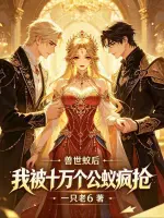 兽世蚁后，我被十万个公蚁疯抢